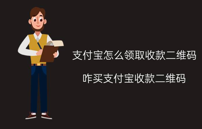 支付宝怎么领取收款二维码 咋买支付宝收款二维码？